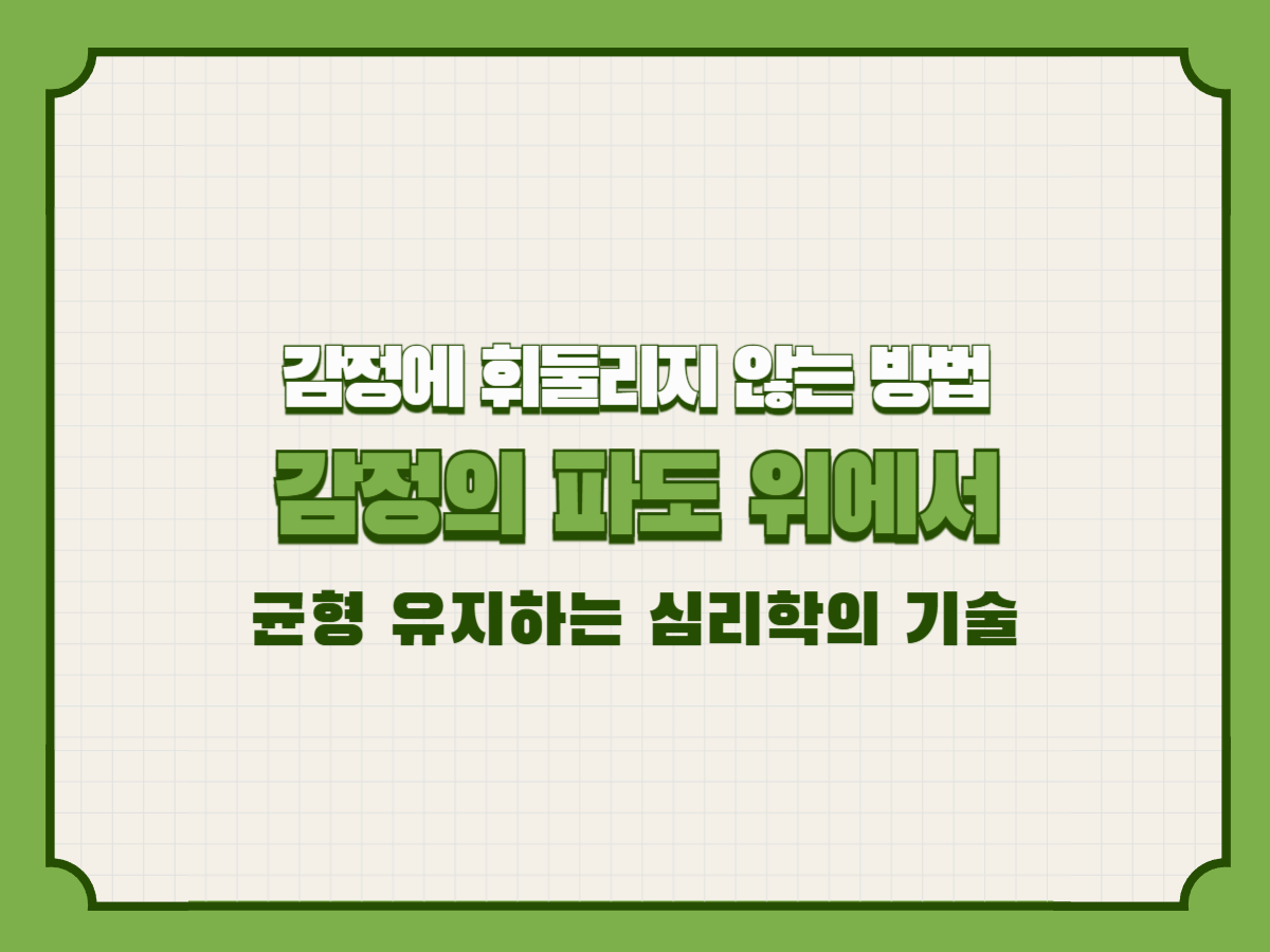 감정에 휘둘리지 않는 방법 – 감정의 파도 위에서 균형 유지하는 심리학의 기술