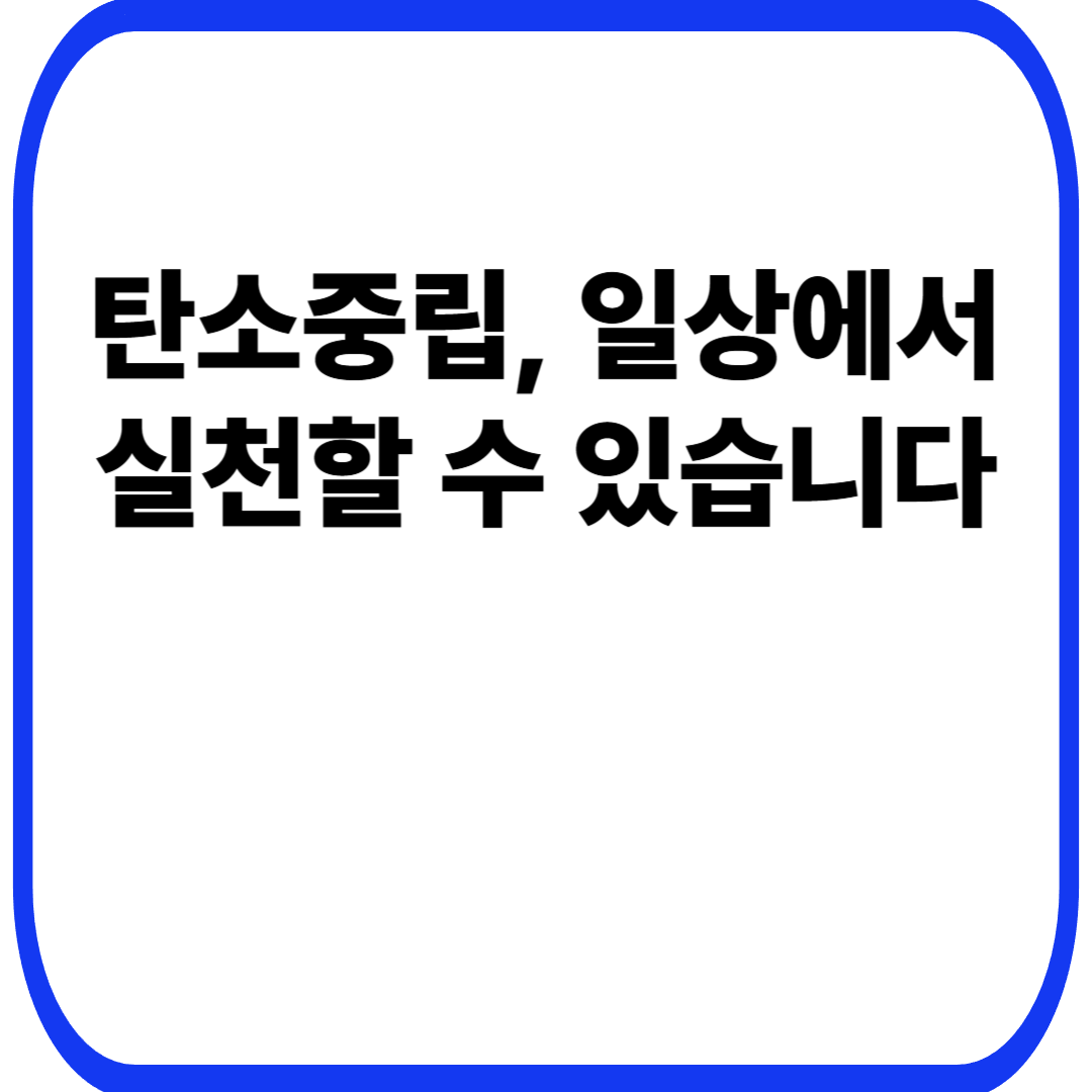 탄소중립, 일상에서 실천할 수 있습니다