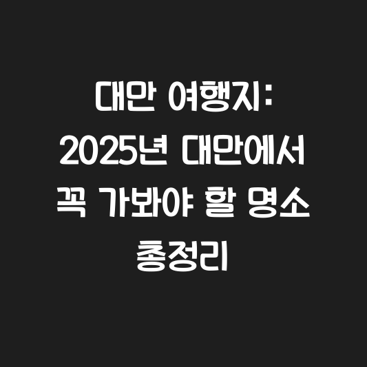 대만 여행지: 2025년 대만에서 꼭 가봐야 할 명소 총정리 대표 이미지