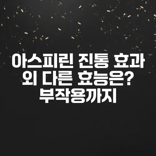 아스피린 진통 효과 외 다른 효능은? 부작용까지