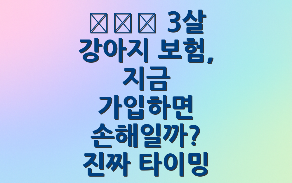 🐕&zwj;🦺 3살 강아지 보험, 지금 가입하면 손해일까? 진짜 타이밍