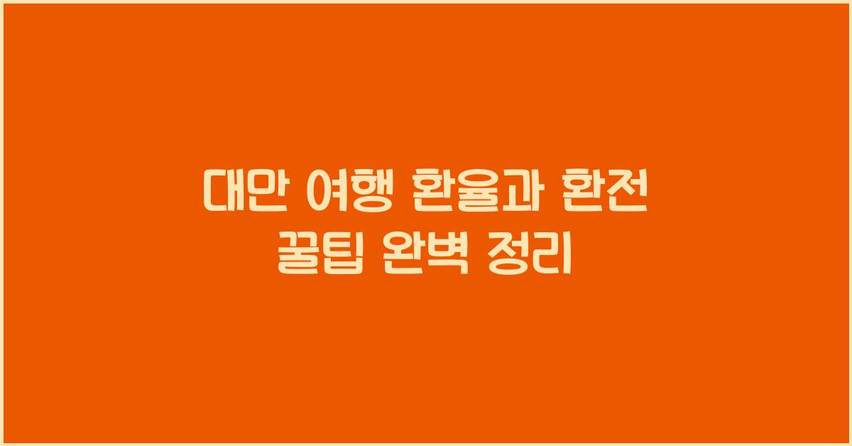 대만 여행 환율, 환전, 대만 여행준비 꿀팁