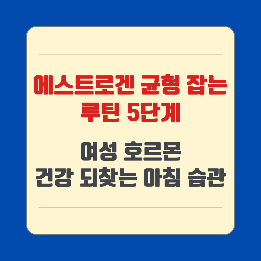 에스트로겐 균형 잡는 루틴 5단계 – 여성 호르몬 건강 되찾는 아침 습관