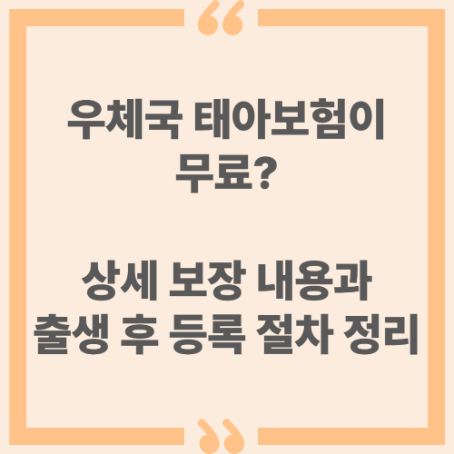 우체국 태아보험이 무료? 상세 보장 내용과 출생 후 등록 절차 정리!