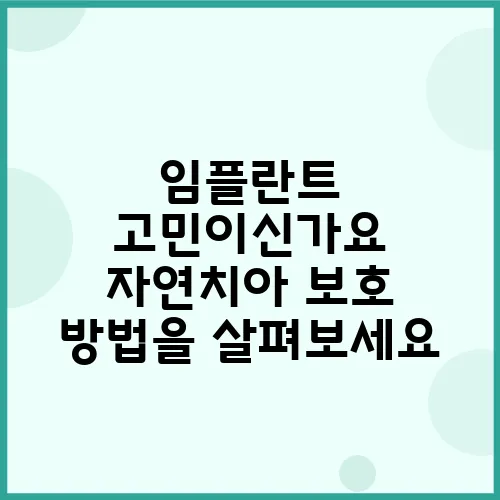 임플란트 고민이신가요 자연치아 보호 방법을 살펴보세요