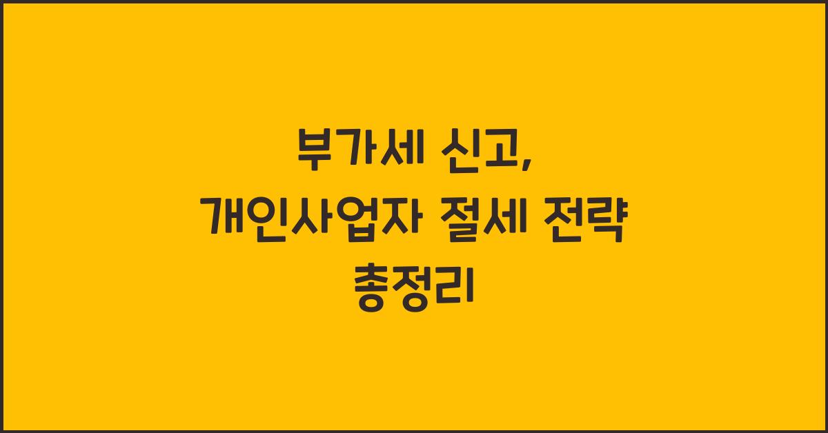 부가세 신고 부가세 신고 개인사업자 부가세 신고 절세 전략