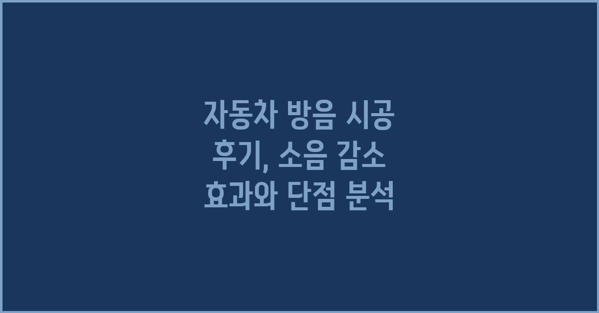 자동차 방음 시공 후기: 효과와 장단점 분석