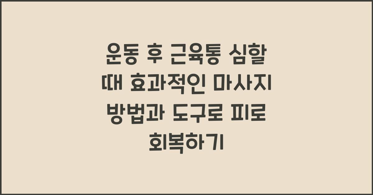 운동 후 근육통 심할 때 효과적인 마사지 방법과 도구