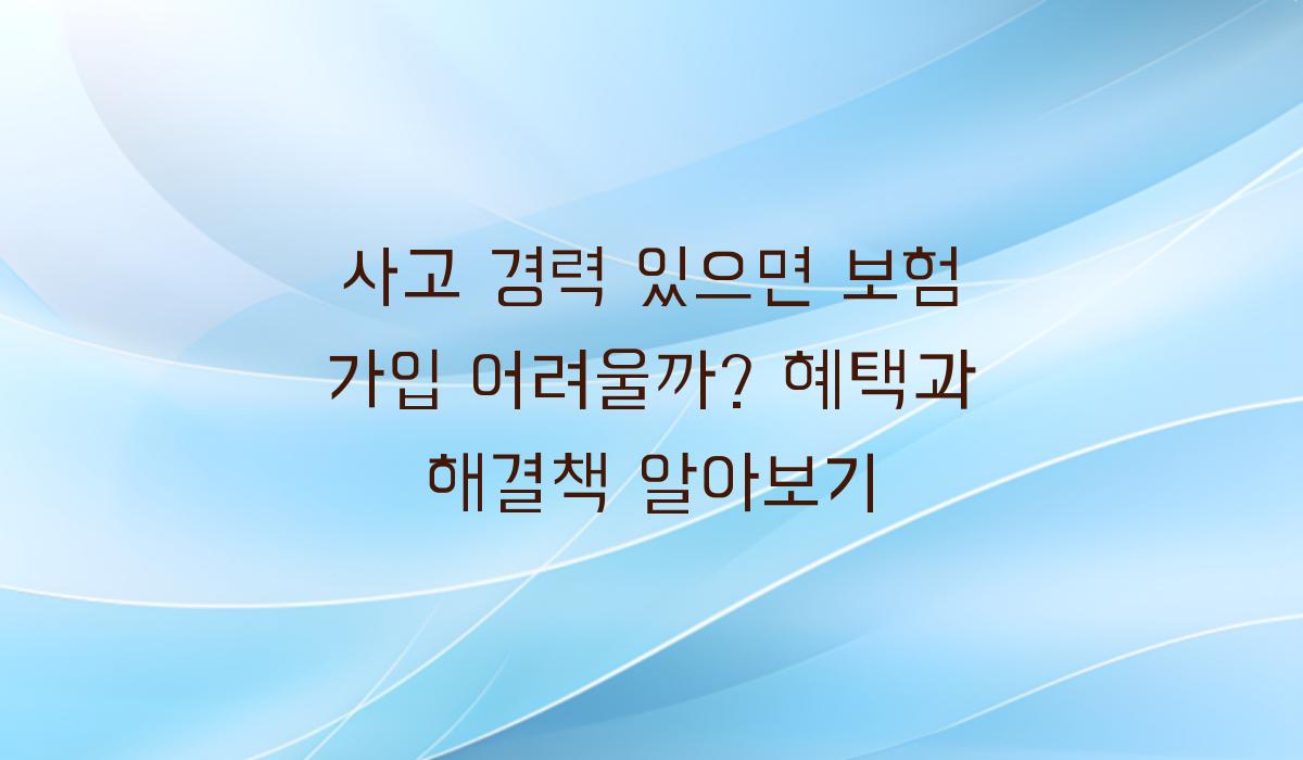 사고 경력 있으면 보험 가입 어려울까