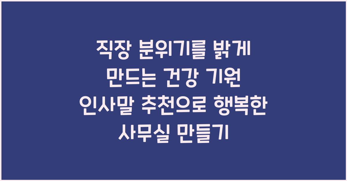 직장 분위기를 밝게 만드는 건강 기원 인사말 추천