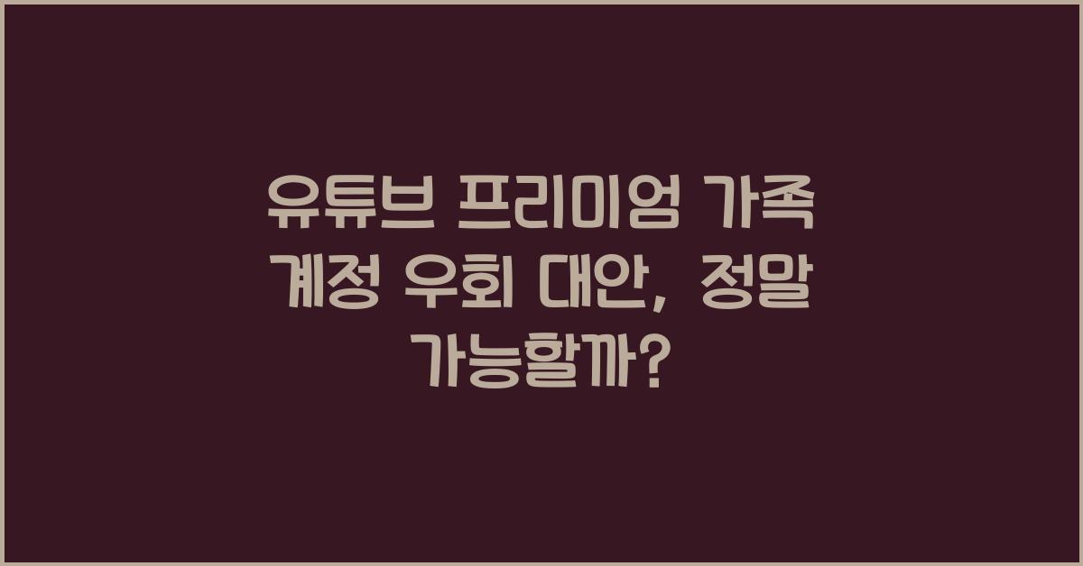 유튜브 프리미엄 가족 계정 우회 대안