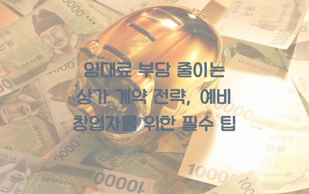 임대료 부담 줄이는 상가 계약 전략 (권리금 & 보증금 협상 팁)