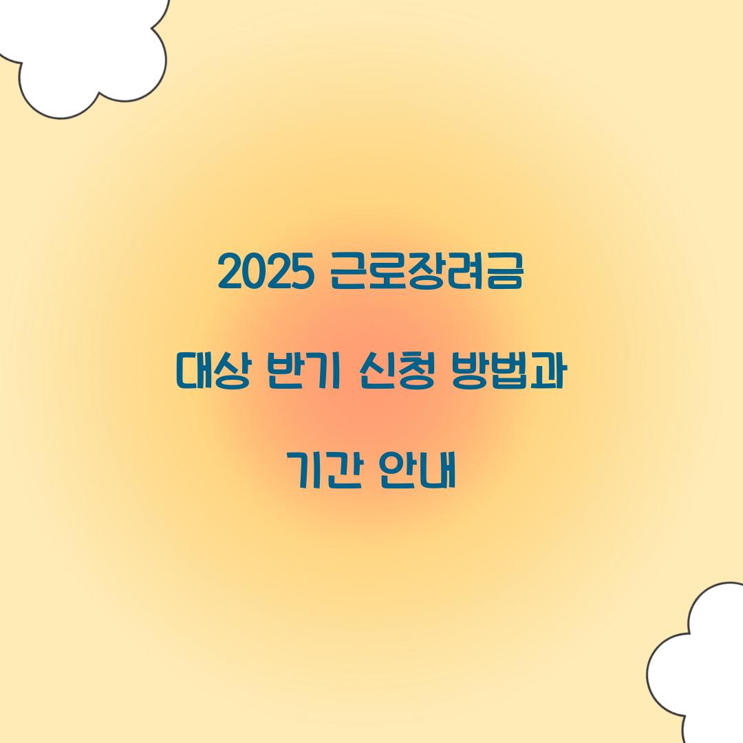 2025 근로장려금 대상 반기 신청
