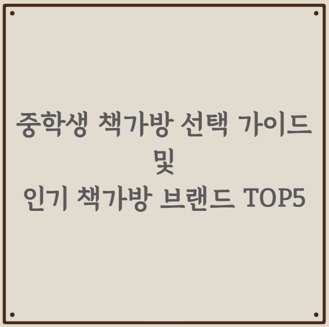 중학생 책가방 선택 가이드 및 인기 책가방 브랜드 TOP5