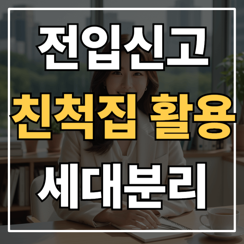 전입신고 세대분리 완전정복 – 친척집 활용 시 유의사항과 혜택