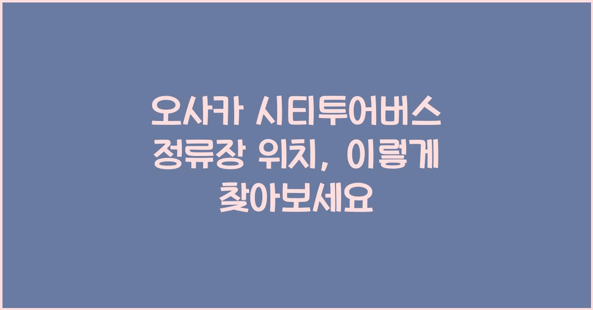 오사카 시티투어버스 정류장 위치