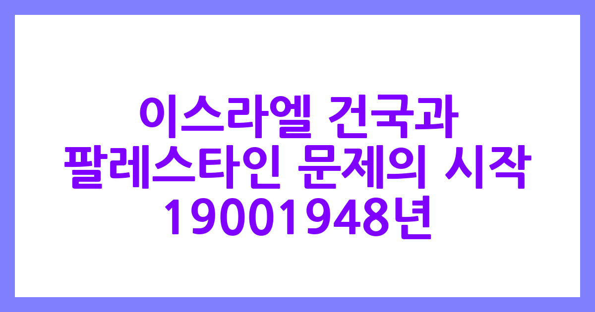 이스라엘 건국과 팔레스타인 문제의 시작 (1900~1948년)