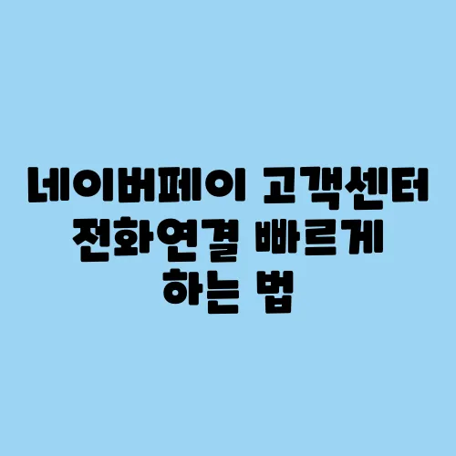 네이버페이 고객센터 전화연결 빠르게 하는 법