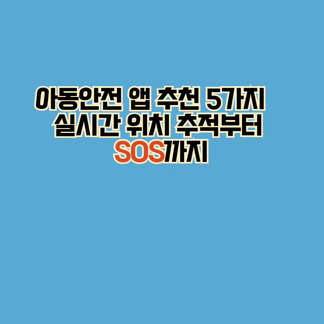 아동안전 앱 추천 5가지
실시간 위치 추적부터 SOS 긴급호출 안심존 설정