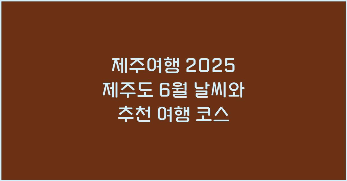 [제주여행] 2025 제주도 6월 날씨