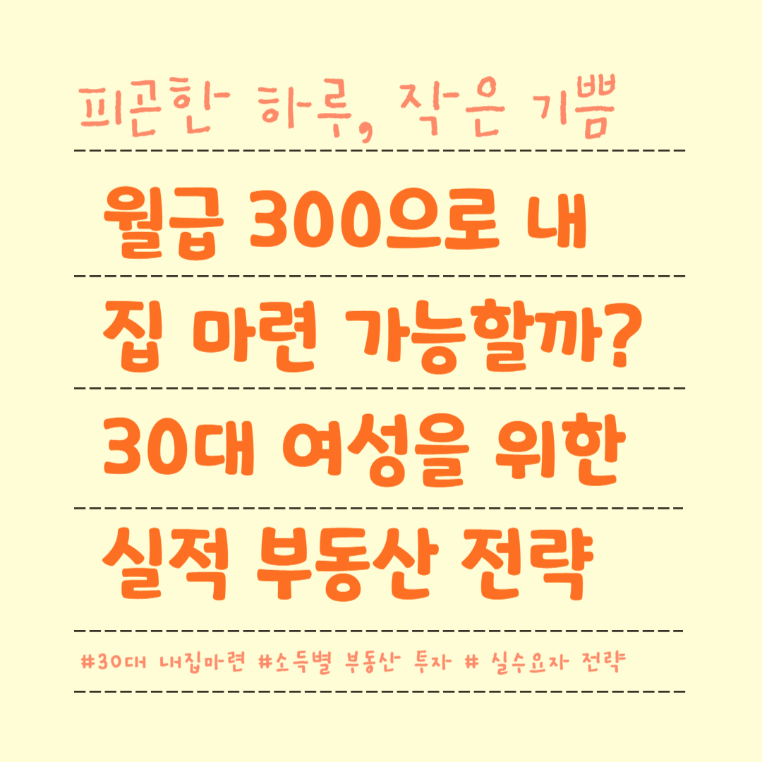 월급 300으로 내 집 마련 가능할까? 30대 여성을 위한 실전 부동산 전략
