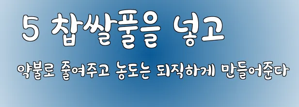  5 찹쌀풀을 넣고 약불로 줄여주고 농도는 되직하게 만들어준다