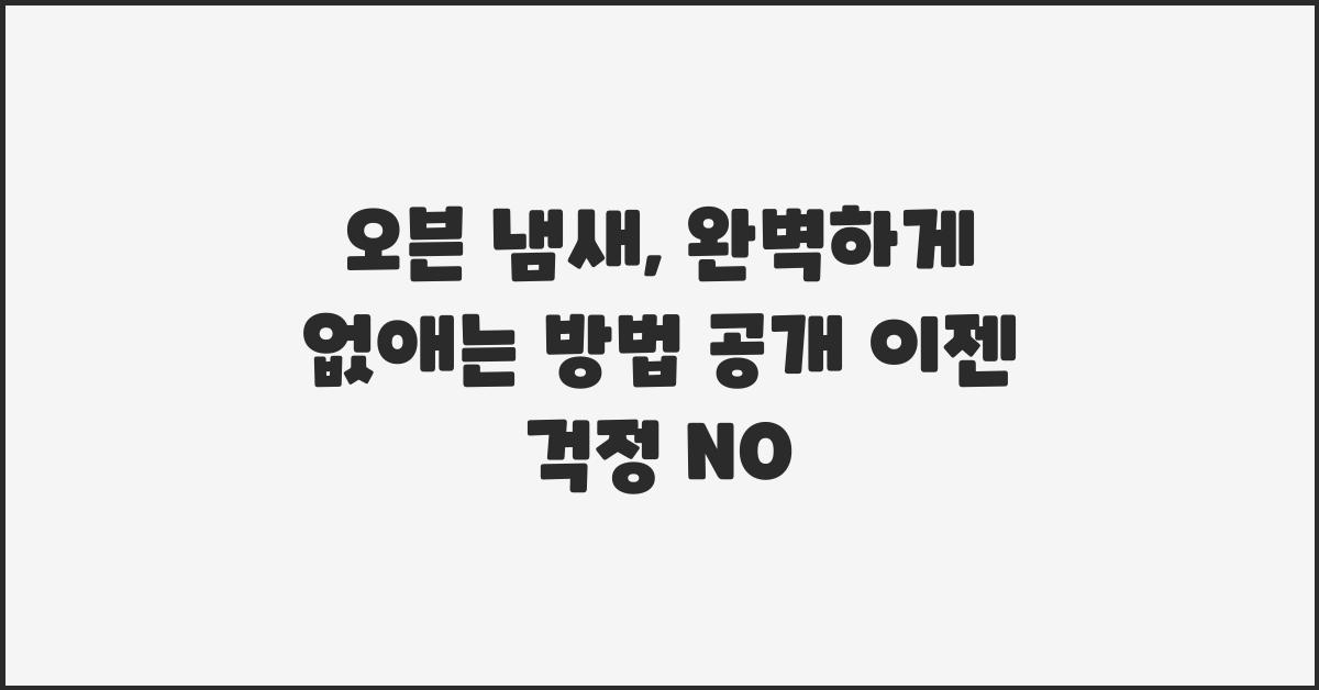 오븐 냄새, 완벽하게 없애는 방법 공개!