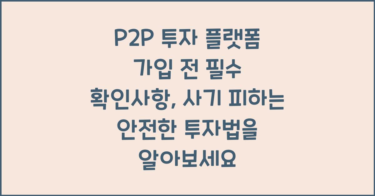 P2P 투자 플랫폼 가입 전 필수 확인사항, 사기 피하는 안전한 투자법