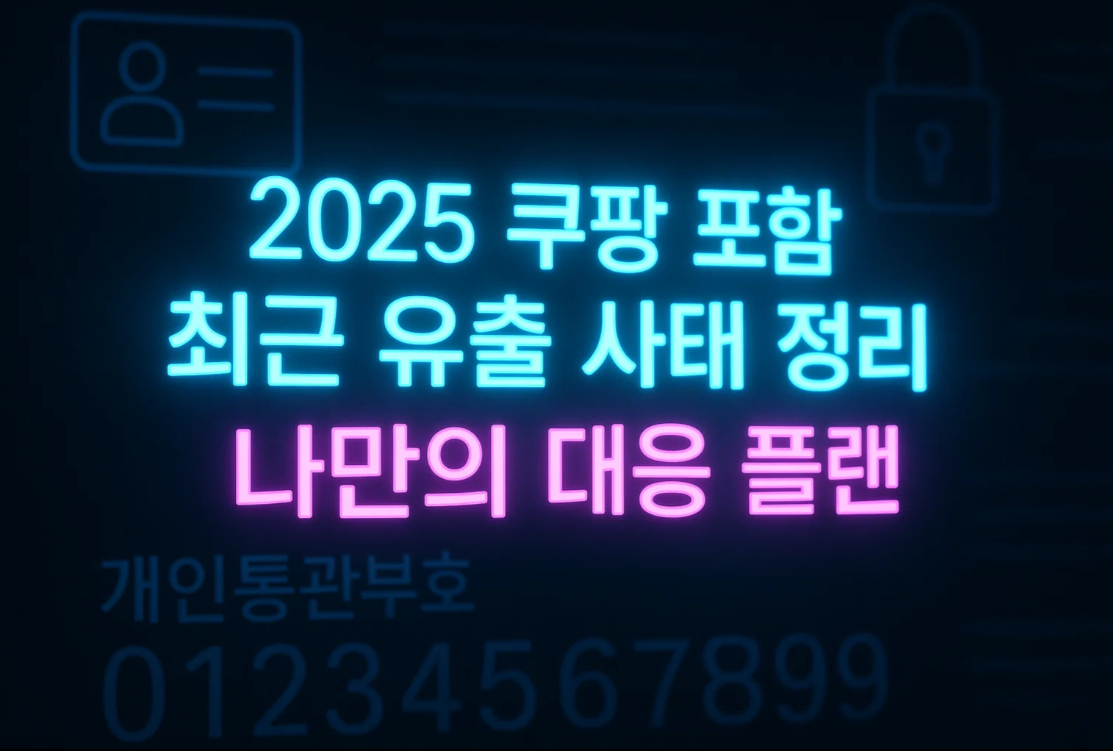 2025 쿠팡 포함 최근 유출 사태 정리 + 나만의 대응 플랜