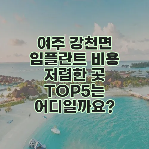 여주 강천면 임플란트 비용 저렴한 곳 TOP5는 어디일까요?