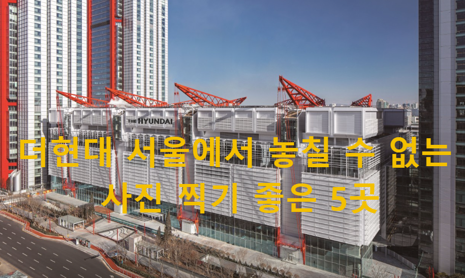 더현대 서울에서 놓칠 수 없는 사진 찍기 좋은 5곳