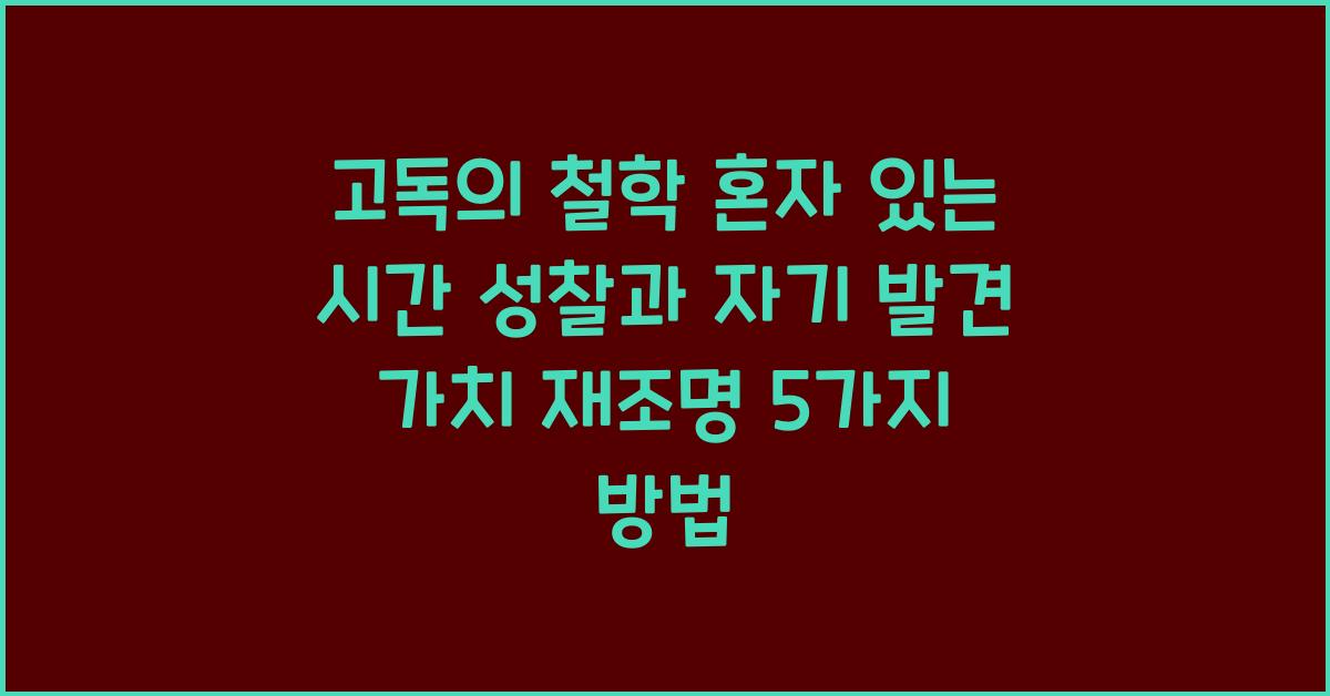 고독의 철학 혼자 있는 시간 성찰과 자기 발견 가치 재조명