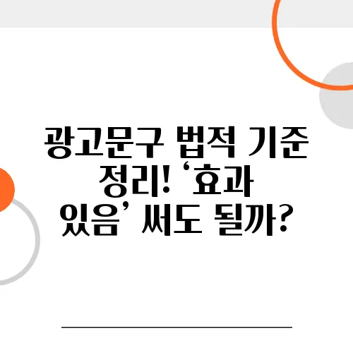 광고문구 법적 기준 정리! ‘효과 있음’ 써도 될까?