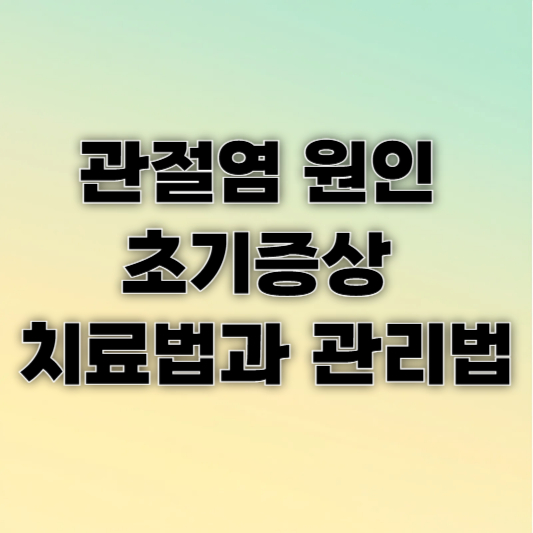 관절염 원인 초기증상 치료법과 관리법