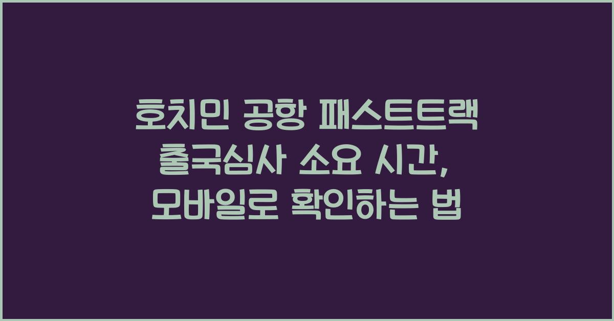 호치민 공항 패스트트랙 출국심사 소요 시간