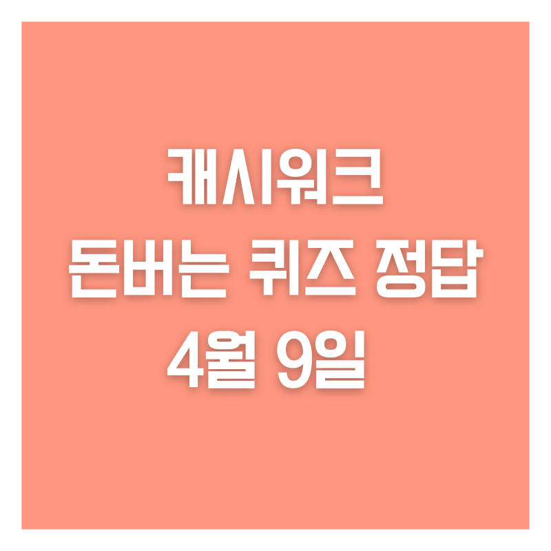 캐시워크 돈버는 퀴즈 정답 4월 9일