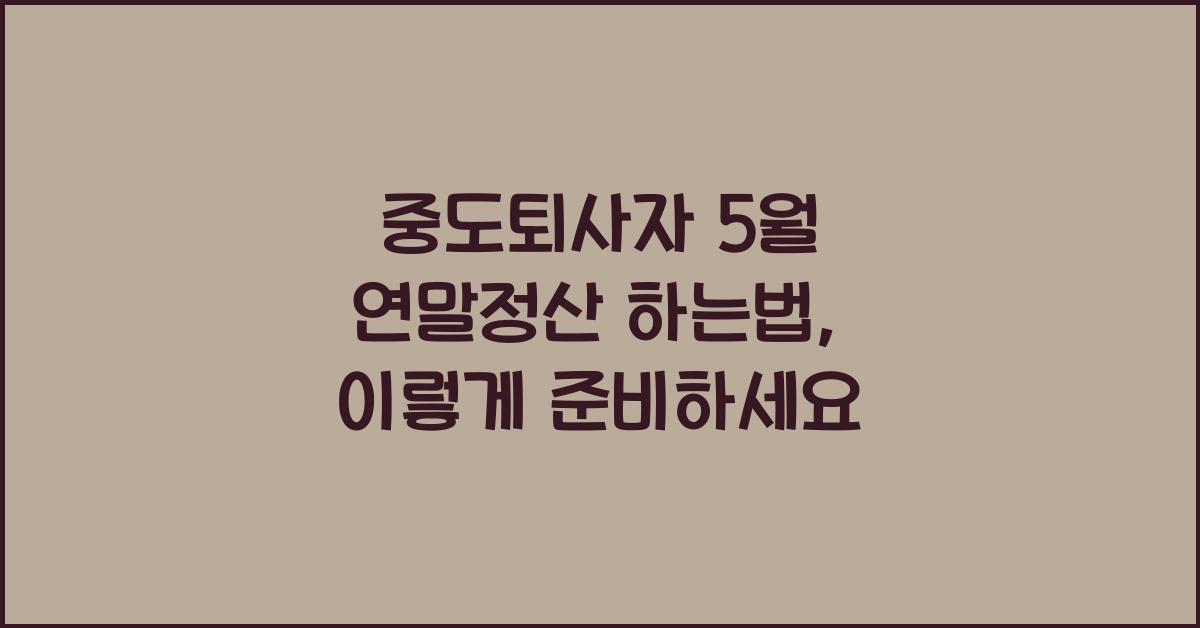 중도퇴사자 5월 연말정산 하는법