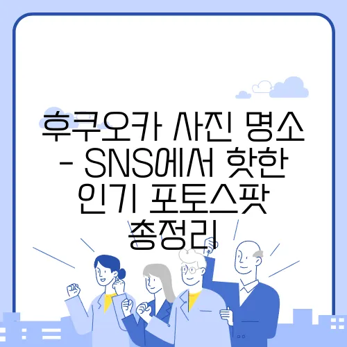 후쿠오카 사진 명소 - SNS에서 핫한 인기 포토스팟 총정리