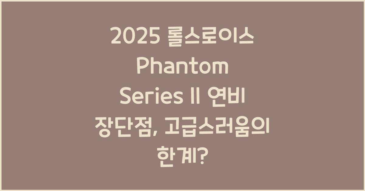 2025 롤스로이스 Phantom Series II 연비 장단점