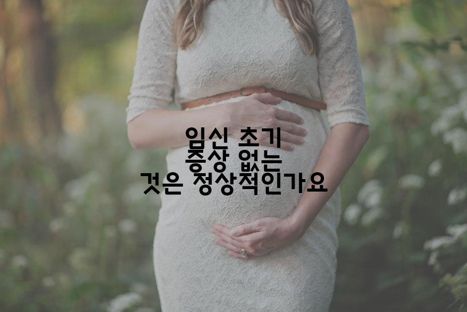 임신 초기 증상 없는 것은 정상적인가요