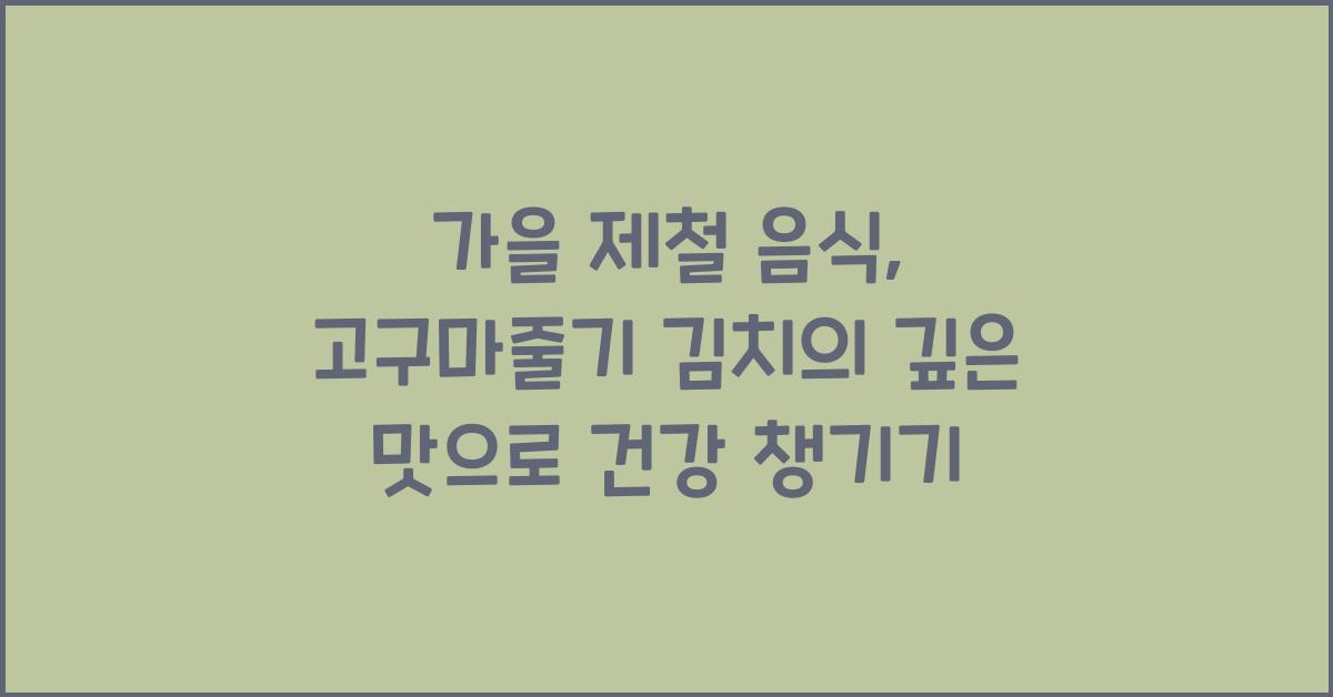 가을 제철 음식, 고구마줄기 김치의 깊은 맛