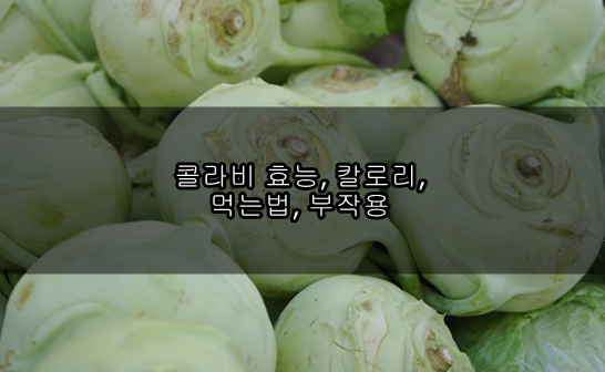콜라비 효능, 칼로리, 먹는법, 부작용