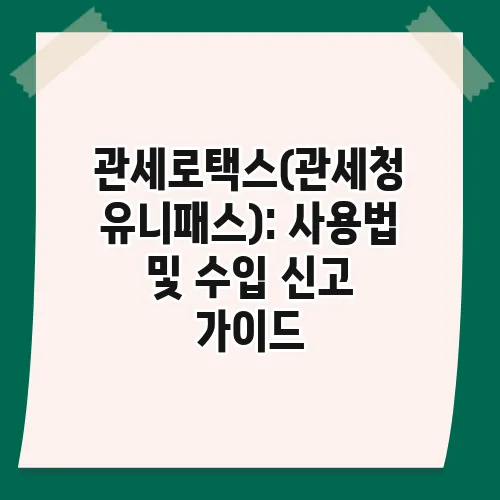 관세로택스(관세청 유니패스): 사용법 및 수입 신고 가이드