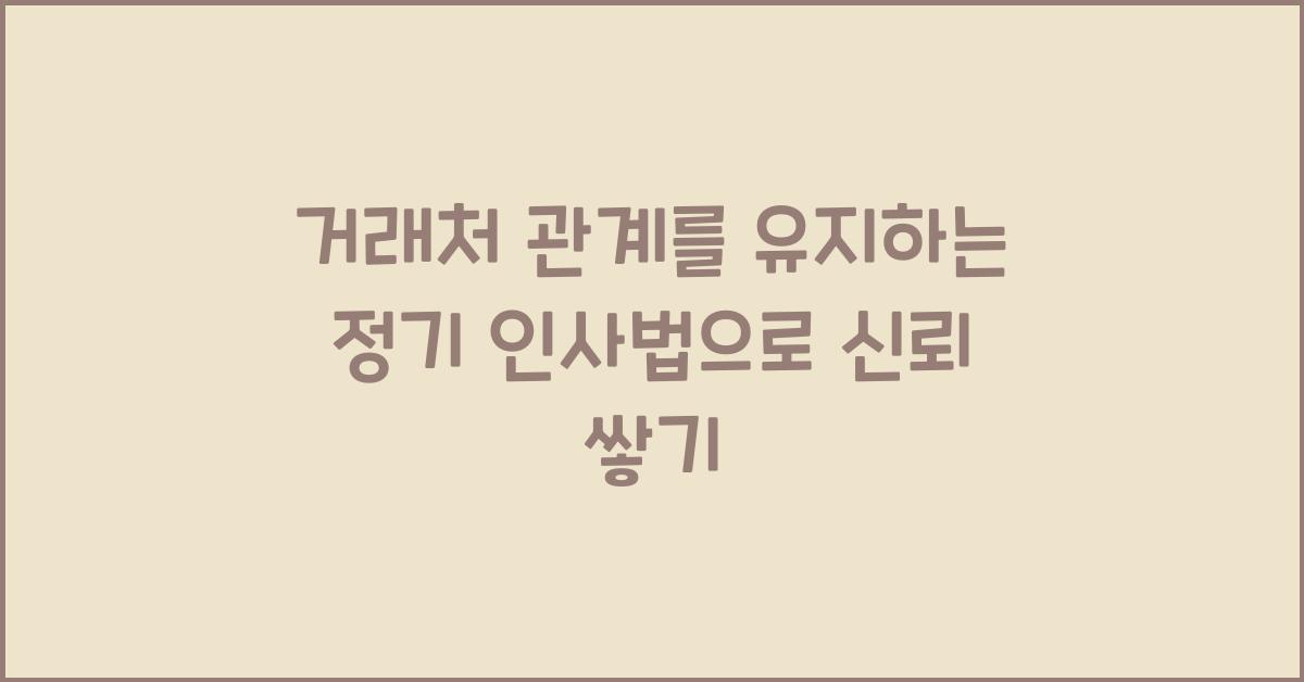 거래처 관계를 유지하는 정기 인사법