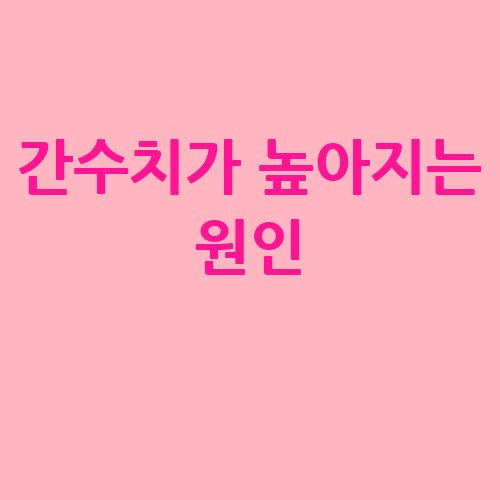 간수치가 높아지는 원인과 생활습관