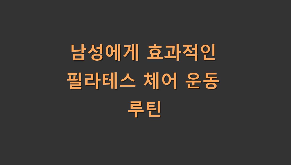 남성에게 효과적인 필라테스 체어 운동 루틴