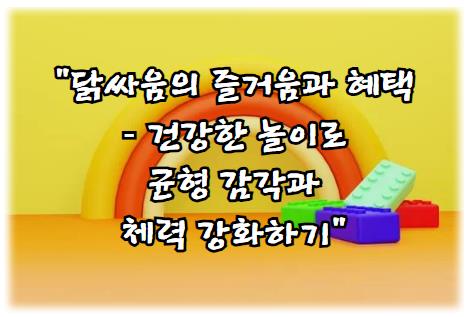 닭싸움의 즐거움과 혜택 – 건강한 놀이로 균형 감각과 체력 강화하기