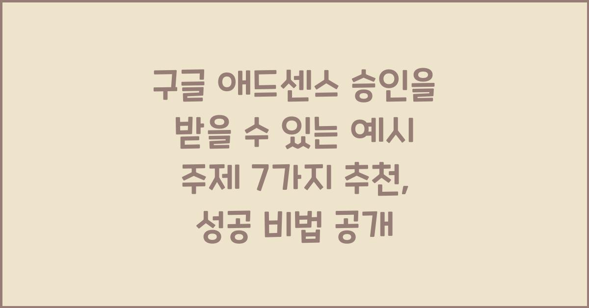 구글 애드센스 승인을 받을 수 있는 예시 주제 7가지 추천