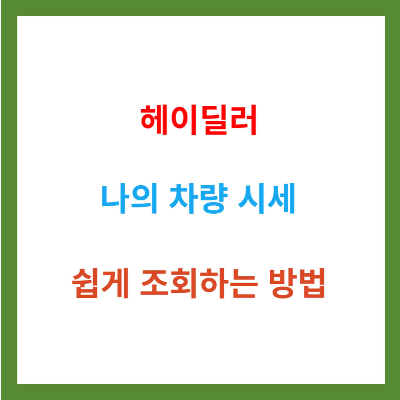 헤이딜러를 활용한 차량 시세 조회 방법 추천