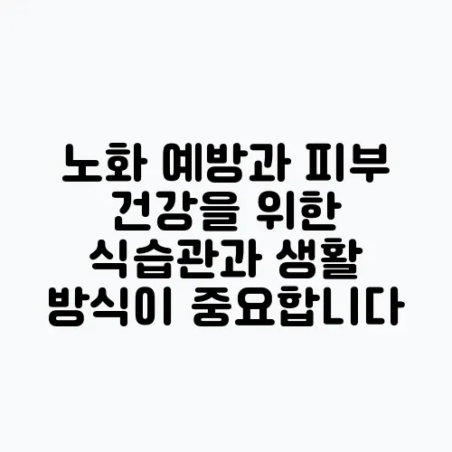 노화 예방과 피부 건강을 위한 식습관과 생활 방식이 중요합니다